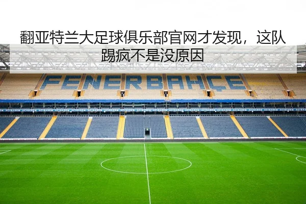 翻亚特兰大足球俱乐部官网才发现，这队踢疯不是没原因 | leyu