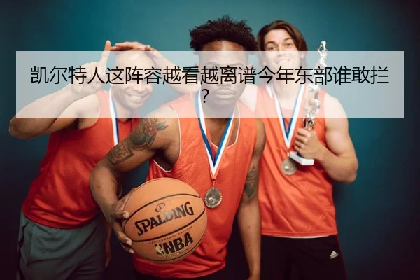 凯尔特人这阵容越看越离谱今年东部谁敢拦？ | leyu