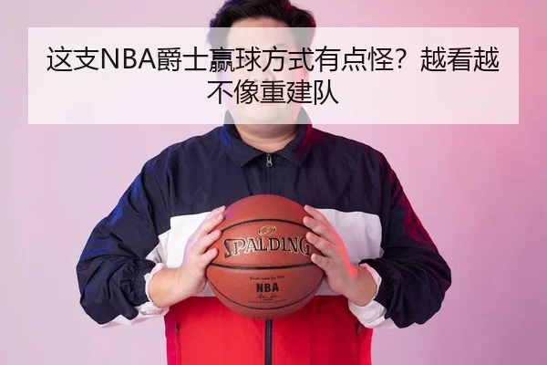 这支NBA爵士赢球方式有点怪？越看越不像重建队 - leyu