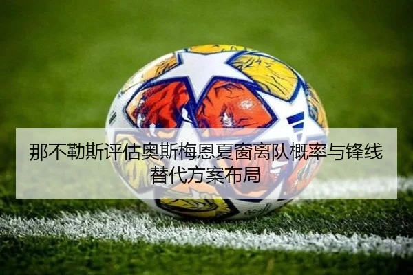 那不勒斯评估奥斯梅恩夏窗离队概率与锋线替代方案布局 | leyu