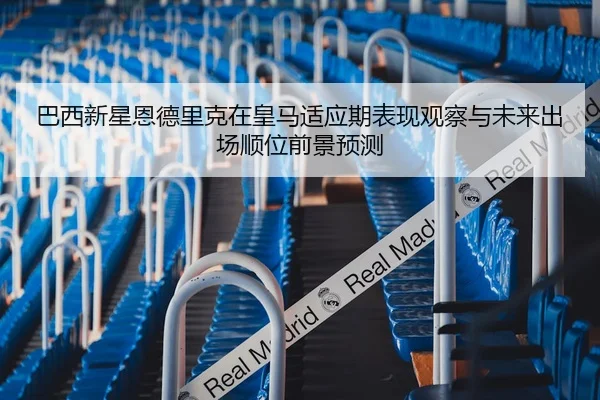 巴西新星恩德里克在皇马适应期表现观察与未来出场顺位前景预测 | leyu