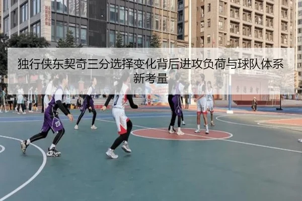 独行侠东契奇三分选择变化背后进攻负荷与球队体系新考量 | leyu
