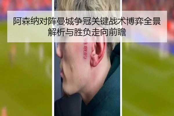 阿森纳对阵曼城争冠关键战术博弈全景解析与胜负走向前瞻