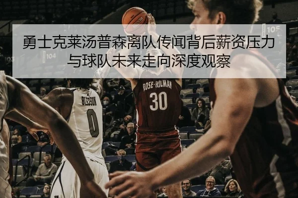 勇士克莱汤普森离队传闻背后薪资压力与球队未来走向深度观察 | leyu
