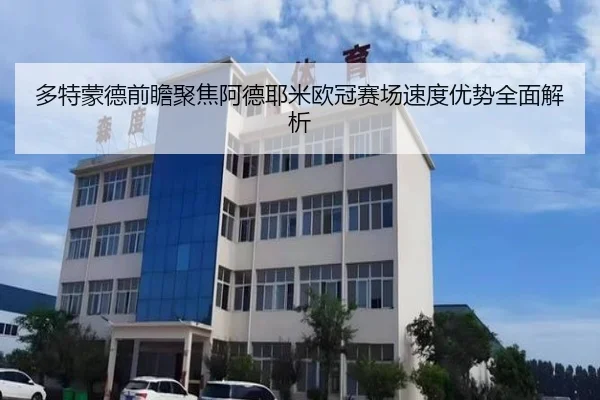 多特蒙德前瞻聚焦阿德耶米欧冠赛场速度优势全面解析