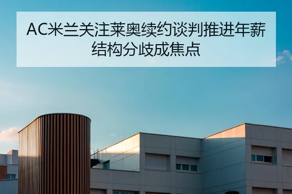 AC米兰关注莱奥续约谈判推进年薪结构分歧成焦点