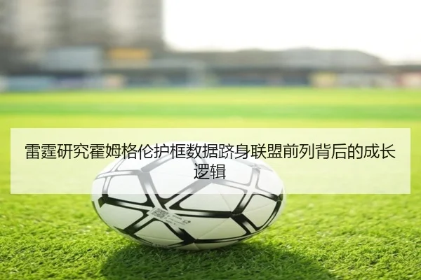 雷霆研究霍姆格伦护框数据跻身联盟前列背后的成长逻辑 | leyu