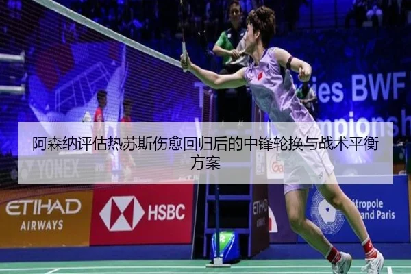 阿森纳评估热苏斯伤愈回归后的中锋轮换与战术平衡方案