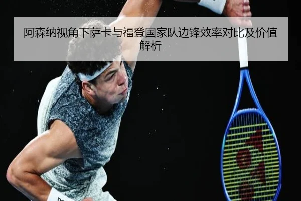 阿森纳视角下萨卡与福登国家队边锋效率对比及价值解析 | leyu