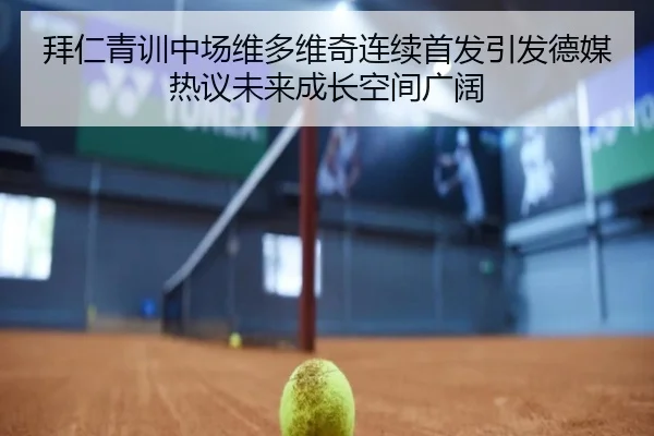 拜仁青训中场维多维奇连续首发引发德媒热议未来成长空间广阔 | leyu